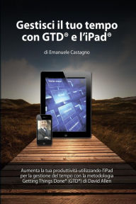 Gestisci Il Tuo Tempo Con Gtd(R) e l'Ipad(R) - Emanuele Castagno