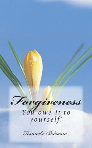 Forgiveness: Allow yourself to let go, be healed and love again - Mrs Hanneke Budianu