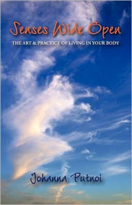 Senses Wide Open: The Art & Practice of Living in Your Body Johanna Putnoi Author