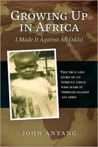 Growing Up in Africa: The True Life Story of an African Child Who Made It Through Against All Odds - John Anyang