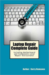 Laptop Repair Complete Guide; Including Motherboard Component Level Repair! Garry Romaneo Author