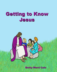 Getting to Know Jesus Betty Ward Cain Author