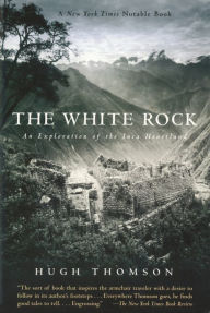 The White Rock: An Exploration of the Inca Heartland Hugh Thomson Author