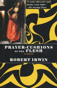 Prayer-Cushions of the Flesh: A Novel Robert Irwin Author
