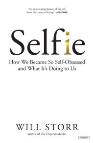 Selfie: How We Became So Self-Obsessed and What It's Doing to Us Will Storr Author
