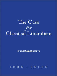 The Case for Classical Liberalism - John Jensen