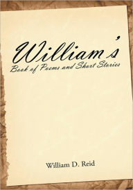William's Book of Poems and Short Stories William D. Reid Author