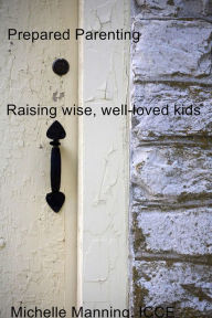 Prepared Parenting: Raising wise, well-loved kids - Michelle Manning, ICCE