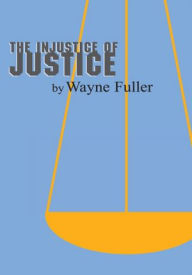 The Injustice of Justice - Wayne Fuller