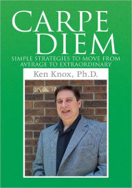 Carpe Diem: Simple Strategies to Move from Average to Extraordinary - Ken Knox, Ph. D.