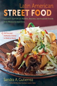 Latin American Street Food: The Best Flavors of Markets, Beaches, and Roadside Stands from Mexico to Argentina Sandra A. Gutierrez Author