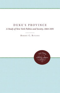 The Duke's Province: A Study of New York Politics and Society, 1664-1691 Robert C. Ritchie Author