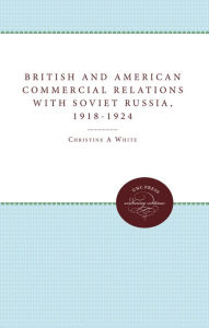 British and American Commercial Relations with Soviet Russia, 1918-1924 Christine A. White Author