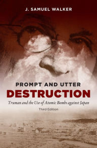 Prompt and Utter Destruction, Third Edition: Truman and the Use of Atomic Bombs against Japan J. Samuel Walker Author