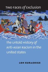 Two Faces of Exclusion: The Untold History of Anti-Asian Racism in the United States Lon Kurashige Author