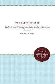 The Party of Eros: Radical Social Thought and the Realm of Freedom - Richard King