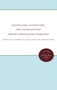 Colonialism, Catholicism, and Contraception: A History of Birth Control in Puerto Rico