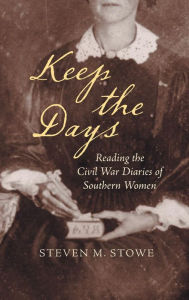 Keep the Days: Reading the Civil War Diaries of Southern Women Steven M. Stowe Author