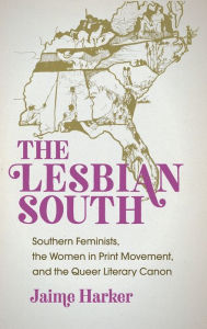 The Lesbian South: Southern Feminists, the Women in Print Movement, and the Queer Literary Canon Jaime  Harker Author