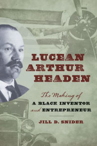 Lucean Arthur Headen: The Making of a Black Inventor and Entrepreneur Jill D. Snider Author