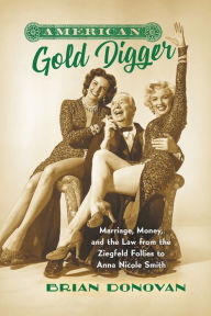 American Gold Digger: Marriage, Money, and the Law from the Ziegfeld Follies to Anna Nicole Smith Brian  Donovan Author