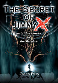 The Secret of Jimmy X: and Other Stories of the Macabre Jason Fury Author