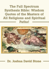 The Full Spectrum Synthesis Bible: Wisdom Quotes of the Masters of All Religions and Spiritual Paths! Joshua Stone Author