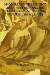 Discourse On The Method Of Rightly Conducting The Reason: And Seeking Truth In The Sciences Rene Descartes Author