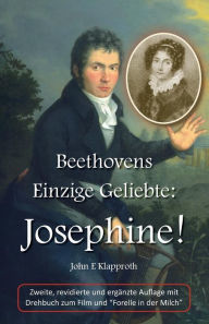 Beethovens Einzige Geliebte: Josephine! (2. Aufl.): Eine Biografie der Einzigen Frau, die Beethoven jemals geliebt hat John E Klapproth Author