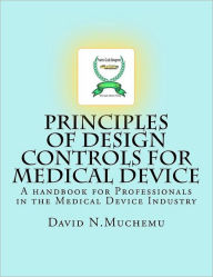 Principles of Design controls for Medical Device: A handbook for Professionals in the Medical Device Industry David N. Muchemu Author