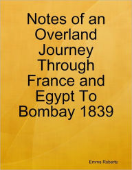 Notes of an Overland Journey Through France and Egypt to Bombay 1839 Emma Roberts Author