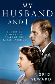 My Husband and I: The Inside Story of 70 Years of the Royal Marriage Ingrid Seward Author