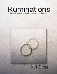 Ruminations: Sundry Notes and Essays on Logic Dr. Avi Sion Author