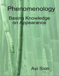 Phenomenology: Basing Knowledge on Appearance Dr. Avi Sion Author