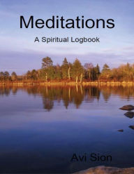 Meditations: A Spiritual Logbook Avi Sion Author