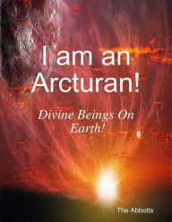 I Am an Arcturan! - Divine Beings On Earth! - The Abbotts