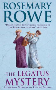 The Legatus Mystery (A Libertus Mystery of Roman Britain, book 5): A thrilling murder mystery with a chilling twist Rosemary Rowe Author