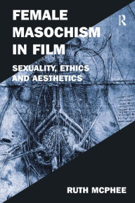 Female Masochism in Film: Sexuality, Ethics and Aesthetics Ruth McPhee Author