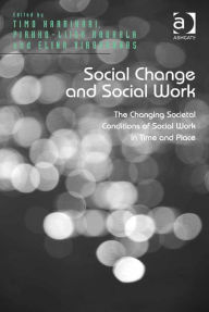 Social Change and Social Work: The Changing Societal Conditions of Social Work in Time and Place Pirkko-Liisa Rauhala Author