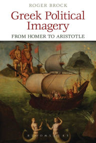 Greek Political Imagery from Homer to Aristotle Roger Brock Author