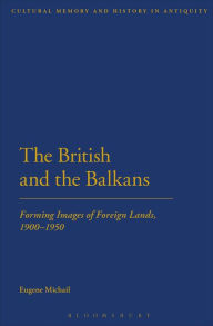 The British and the Balkans: Forming Images of Foreign Lands, 1900-1950 Eugene Michail Author