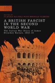 A British Fascist in the Second World War: The Italian War Diary of James Strachey Barnes, 1943-45 Claudia Baldoli Editor