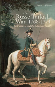 The Russo-Turkish War, 1768-1774: Catherine II and the Ottoman Empire Brian L. Davies Author