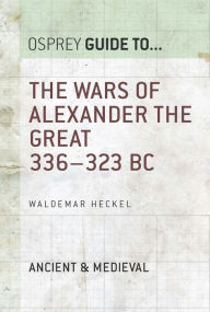 The Wars of Alexander the Great: 336-323 BC Waldemar Heckel Author