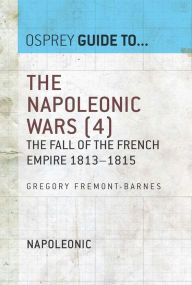The Napoleonic Wars (4): The fall of the French empire 1813-1815 Gregory Fremont-Barnes Author