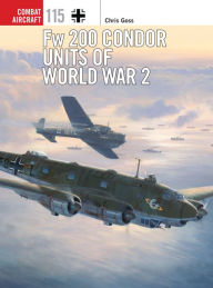 Fw 200 Condor Units of World War 2 Chris Goss Author