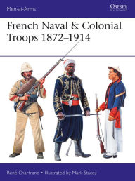French Naval & Colonial Troops 1872-1914 René Chartrand Author
