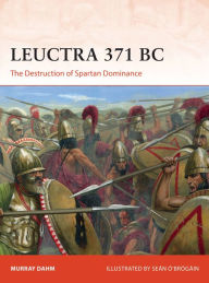 Leuctra 371 BC: The Destruction of Spartan Dominance Murray Dahm Author