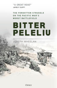Bitter Peleliu: The Forgotten Struggle on the Pacific War's Worst Battlefield Joseph Wheelan Author
