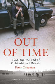 Out of Time: 1966 and the End of Old-Fashioned Britain - Peter Chapman